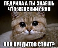 педрила а ты знаешь что женский скин 800 кредитов стоит?