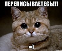 переписываетесь!!! =)