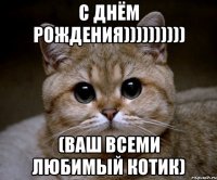 с днём рождения)))))))))) (ваш всеми любимый котик)