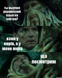 ты выучил украинский язык на завтра? язик у корів, а у мене мова ща посмотрим