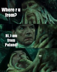 Where r u from? Hi, i am from Poland! ...