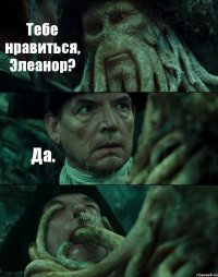 Тебе нравиться, Элеанор? Да. 