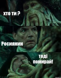 хто ти ? Росиянин тоді помирай!