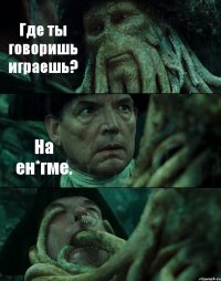 Где ты говоришь играешь? На ен*гме. 