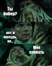 Ты бибер? нет, я желудь, но... Мне плевать