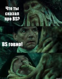 Что ты сказал про BS? BS говно! 