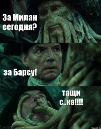 За Милан сегодня? за Барсу! тащи с..ка!!!