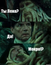 Ты Лена? Да! Мокро!?