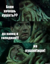 Баян хочешь кушать?? да капец я голодная!!! на кушай!жри!