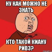 ну как можно не знать кто такой киану ривз?