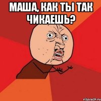 маша, как ты так чикаешь? 