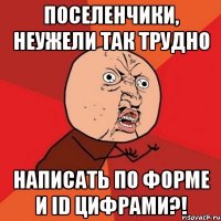 поселенчики, неужели так трудно написать по форме и id цифрами?!