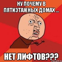 ну почему в пятиэтажных домах ... нет лифтов???