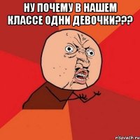 ну почему в нашем классе одни девочки??? 