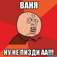 ваня ну не пизди аа!!!