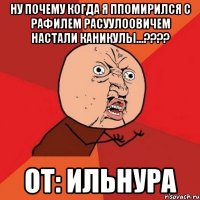 ну почему когда я ппомирился с рафилем расуулоовичем настали каникулы...??? от: ильнура