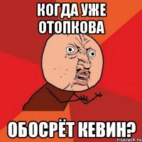 когда уже отопкова обосрёт кевин?