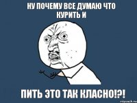 Ну почему все думаю что курить и пить это так класно!?!