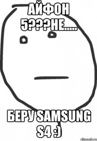 айфон 5???не..... беру samsung s4 :)