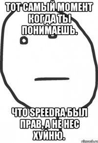 тот самый момент когда ты понимаешь. что speedra был прав, а не нес хуйню.