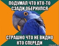 подумал что кто-то сзади обернулся страшно что не видно кто спереди