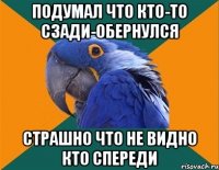 подумал что кто-то сзади-обернулся страшно что не видно кто спереди