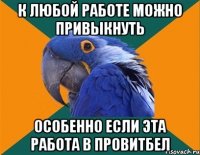 к любой работе можно привыкнуть особенно если эта работа в провитбел