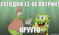 Сегодня 13-ое Патрик! Крууто