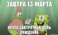 ЗАВТРА 13-МАРТА КРУТА ЗАВТРА МОЙ ДЕНЬ РОЖДЕНИЕ