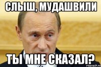 слыш, мудашвили ты мне сказал?