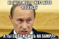 вышел multi theft auto roleplay а ты ещё сидишь на samp??