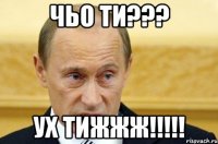 чьо ти??? ух тижжж!!!