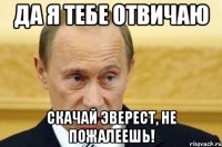 да я тебе отвичаю скачай эверест, не пожалеешь!