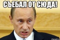 съебал от сюда! 