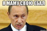 я маму свою ебал 