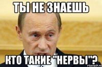 ты не знаешь кто такие "нервы"?