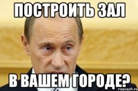 построить зал в вашем городе?