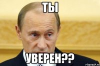 ты уверен??