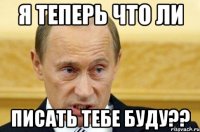 я теперь что ли писать тебе буду??