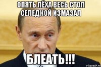 опять лёха весь стол селедкой измазал блеать!!!