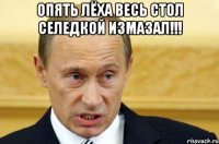 опять лёха весь стол селедкой измазал!!! 