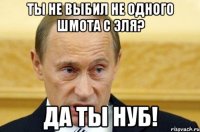 ты не выбил не одного шмота с эля? да ты нуб!