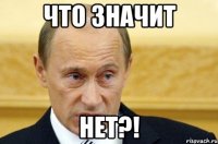 что значит нет?!