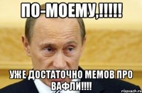 по-моему,!!! уже достаточно мемов про вафли!!!