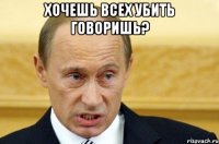 хочешь всех убить говоришь? 