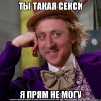 ты такая секси я прям не могу