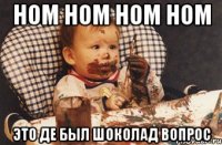 ном ном ном ном это де был шоколад вопрос