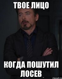 твое лицо когда пошутил лосев