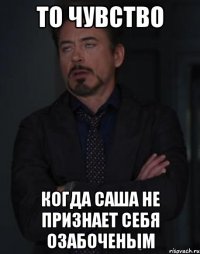 то чувство когда саша не признает себя озабоченым