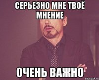 серьезно мне твоё мнение очень важно